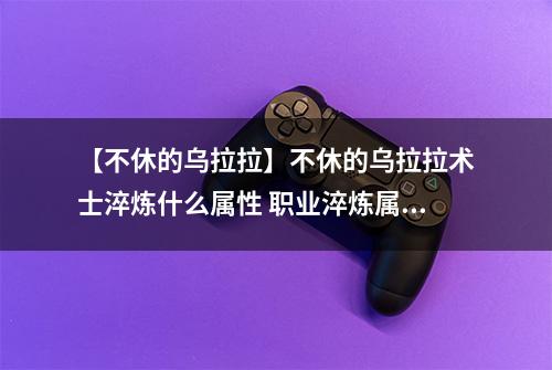 【不休的乌拉拉】不休的乌拉拉术士淬炼什么属性 职业淬炼属性介绍攻略