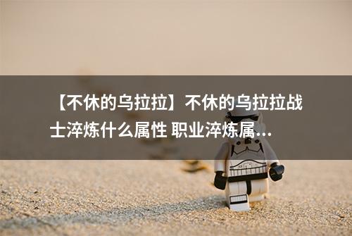 【不休的乌拉拉】不休的乌拉拉战士淬炼什么属性 职业淬炼属性介绍攻略