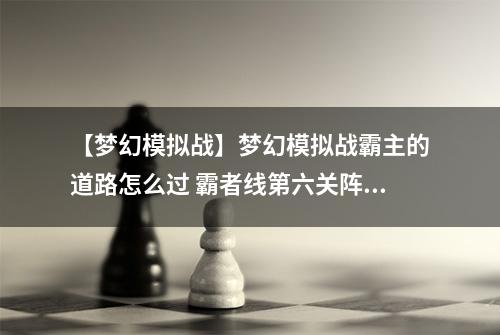 【梦幻模拟战】梦幻模拟战霸主的道路怎么过 霸者线第六关阵容打法攻略