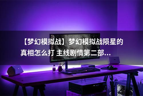 【梦幻模拟战】梦幻模拟战陨星的真相怎么打 主线剧情第二部第三章攻略