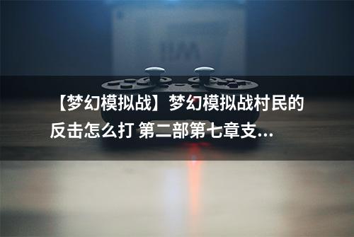 【梦幻模拟战】梦幻模拟战村民的反击怎么打 第二部第七章支线任务攻略