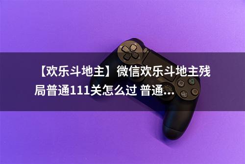【欢乐斗地主】微信欢乐斗地主残局普通111关怎么过 普通残局第111关攻略