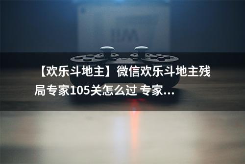 【欢乐斗地主】微信欢乐斗地主残局专家105关怎么过 专家残局第105关攻略