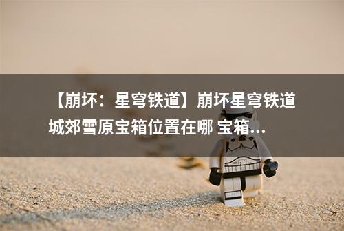 【崩坏：星穹铁道】崩坏星穹铁道城郊雪原宝箱位置在哪 宝箱全收集攻略