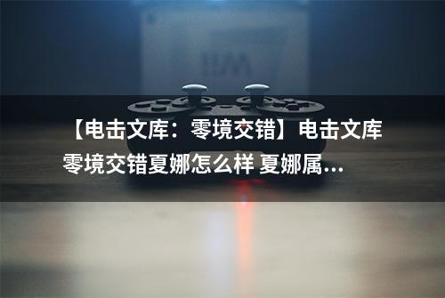 【电击文库：零境交错】电击文库零境交错夏娜怎么样 夏娜属性图鉴介绍