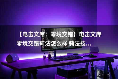 【电击文库：零境交错】电击文库零境交错莉法怎么样 莉法技能属性图鉴