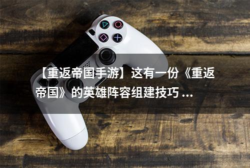 【重返帝国手游】这有一份《重返帝国》的英雄阵容组建技巧 快来看看吧!