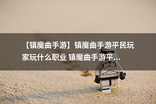 【镇魔曲手游】镇魔曲手游平民玩家玩什么职业 镇魔曲手游平民职业选择