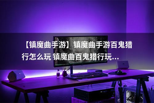 【镇魔曲手游】镇魔曲手游百鬼猎行怎么玩 镇魔曲百鬼猎行玩法解析攻略