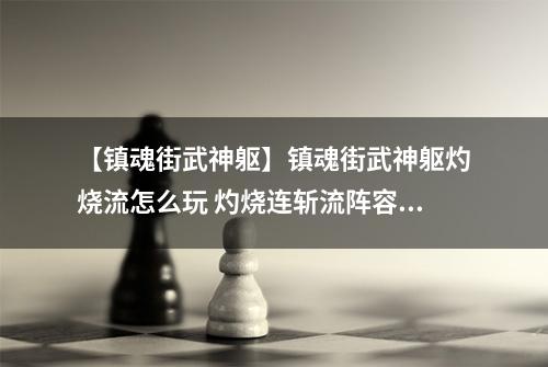 【镇魂街武神躯】镇魂街武神躯灼烧流怎么玩 灼烧连斩流阵容及玩法详解