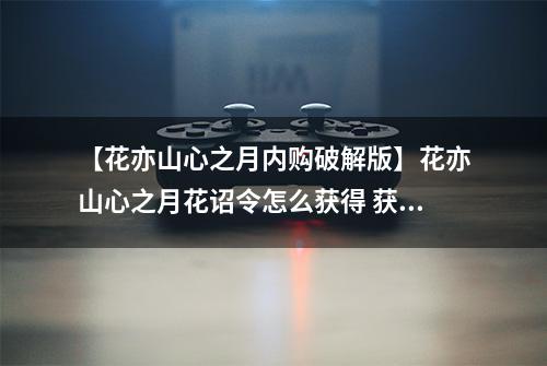 【花亦山心之月内购破解版】花亦山心之月花诏令怎么获得 获取途径一览