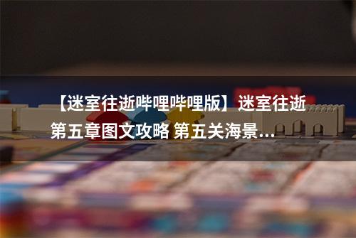 【迷室往逝哔哩哔哩版】迷室往逝第五章图文攻略 第五关海景房通关心得