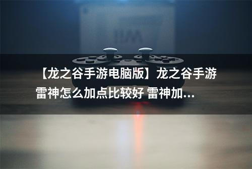 【龙之谷手游电脑版】龙之谷手游雷神怎么加点比较好 雷神加点方法心得