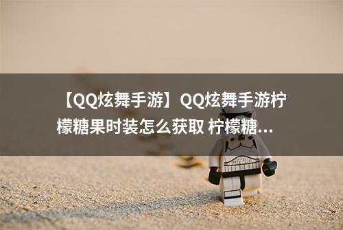 【QQ炫舞手游】QQ炫舞手游柠檬糖果时装怎么获取 柠檬糖果时装获取方法攻略