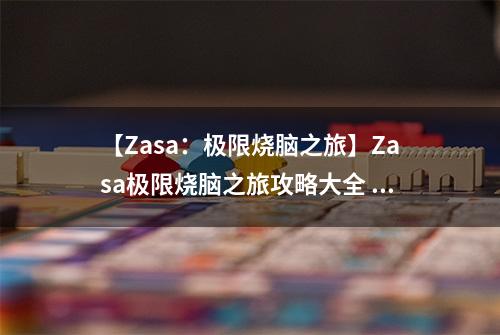 【Zasa：极限烧脑之旅】Zasa极限烧脑之旅攻略大全 所有关卡三星通关方法介绍
