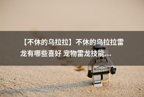 【不休的乌拉拉】不休的乌拉拉雷龙有哪些喜好 宠物雷龙技能属性数据图鉴