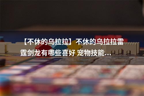 【不休的乌拉拉】不休的乌拉拉雷霆剑龙有哪些喜好 宠物技能属性数据图鉴