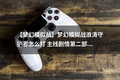 【梦幻模拟战】梦幻模拟战浪涛守护者怎么打 主线剧情第二部支线任务攻略
