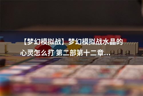 【梦幻模拟战】梦幻模拟战水晶的心灵怎么打 第二部第十二章断章故事攻略