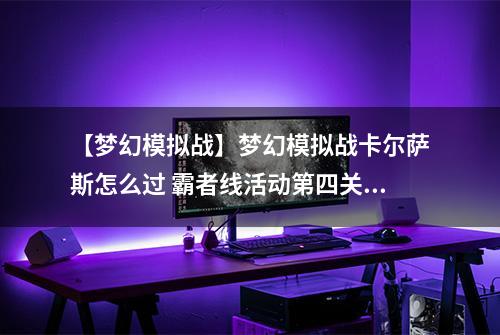 【梦幻模拟战】梦幻模拟战卡尔萨斯怎么过 霸者线活动第四关阵容打法攻略