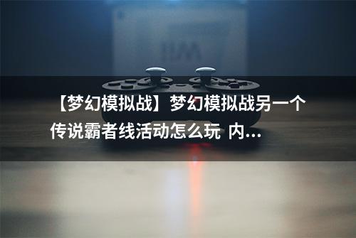 【梦幻模拟战】梦幻模拟战另一个传说霸者线活动怎么玩  内容时间活动攻略