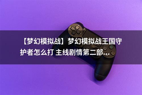 【梦幻模拟战】梦幻模拟战王国守护者怎么打 主线剧情第二部断章故事攻略