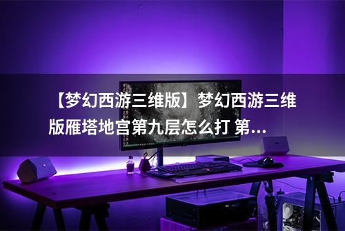 【梦幻西游三维版】梦幻西游三维版雁塔地宫第九层怎么打 第九层通关攻略