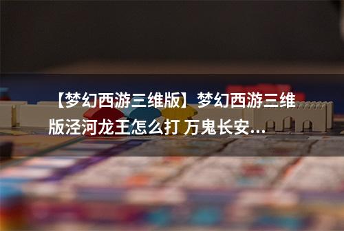 【梦幻西游三维版】梦幻西游三维版泾河龙王怎么打 万鬼长安任务介绍攻略