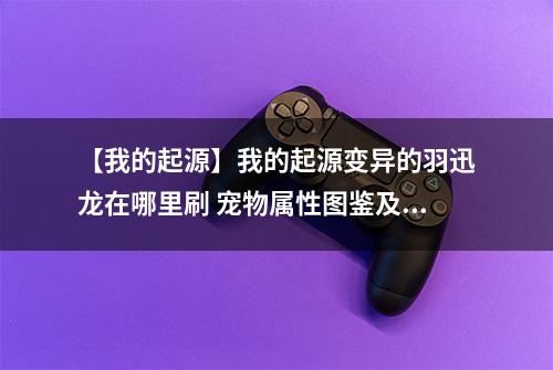 【我的起源】我的起源变异的羽迅龙在哪里刷 宠物属性图鉴及捕捉位置介绍