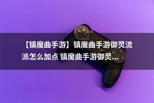 【镇魔曲手游】镇魔曲手游御灵流派怎么加点 镇魔曲手游御灵流派加点攻略