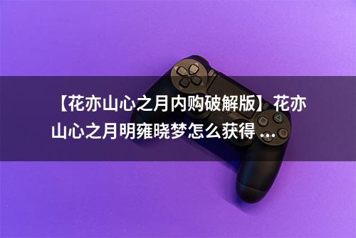 【花亦山心之月内购破解版】花亦山心之月明雍晓梦怎么获得 获取方法分享