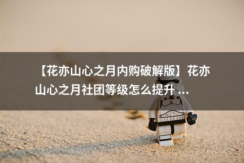 【花亦山心之月内购破解版】花亦山心之月社团等级怎么提升 提升方法一览