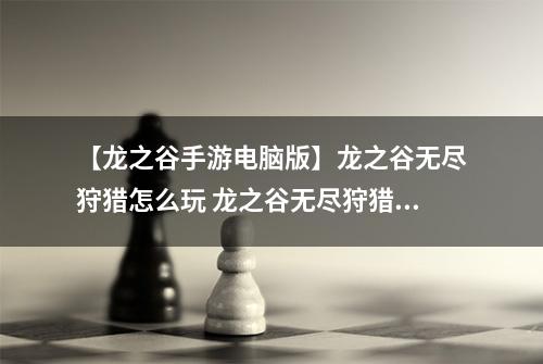 【龙之谷手游电脑版】龙之谷无尽狩猎怎么玩 龙之谷无尽狩猎活动玩法攻略