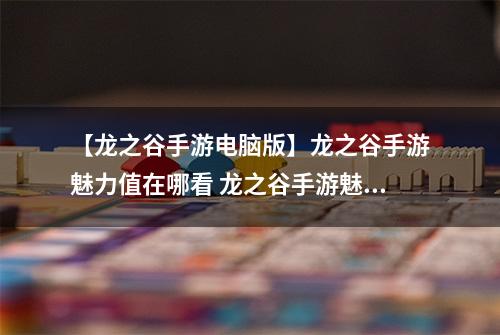 【龙之谷手游电脑版】龙之谷手游魅力值在哪看 龙之谷手游魅力值哪里查询