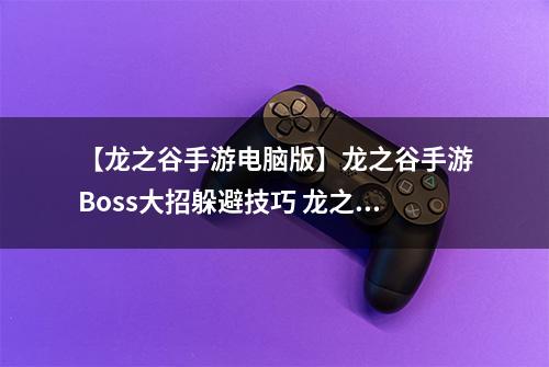 【龙之谷手游电脑版】龙之谷手游Boss大招躲避技巧 龙之谷手游躲Boss大招心得