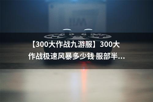 【300大作战九游服】300大作战极速风暴多少钱 服部半藏皮肤极速风暴获得方法