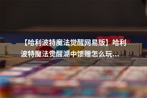 【哈利波特魔法觉醒网易版】哈利波特魔法觉醒湖中馈赠怎么玩 活动玩法介绍