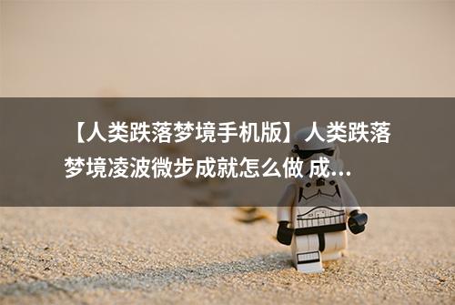 【人类跌落梦境手机版】人类跌落梦境凌波微步成就怎么做 成就达成方法攻略