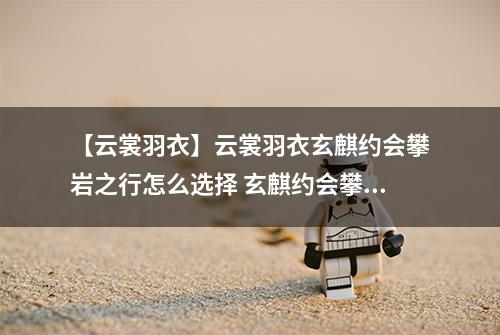 【云裳羽衣】云裳羽衣玄麒约会攀岩之行怎么选择 玄麒约会攀岩之行选择攻略