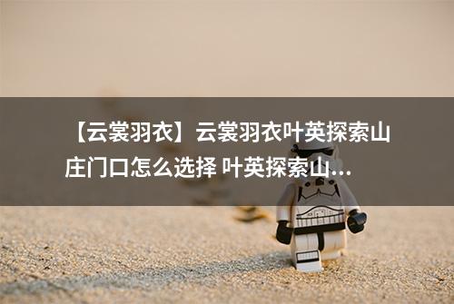 【云裳羽衣】云裳羽衣叶英探索山庄门口怎么选择 叶英探索山庄门口选择攻略