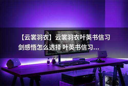 【云裳羽衣】云裳羽衣叶英书信习剑感悟怎么选择 叶英书信习剑感悟选择攻略