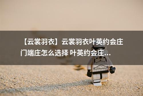 【云裳羽衣】云裳羽衣叶英约会庄门端庄怎么选择 叶英约会庄门端庄选择攻略