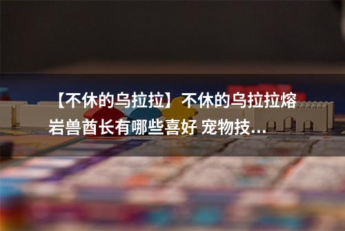 【不休的乌拉拉】不休的乌拉拉熔岩兽酋长有哪些喜好 宠物技能属性数据图鉴