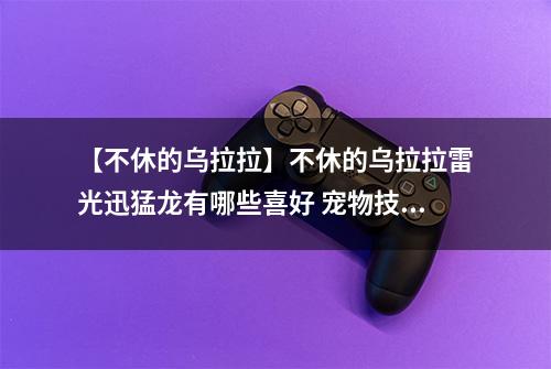 【不休的乌拉拉】不休的乌拉拉雷光迅猛龙有哪些喜好 宠物技能属性数据图鉴