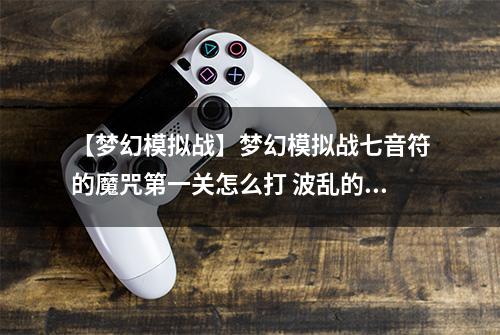 【梦幻模拟战】梦幻模拟战七音符的魔咒第一关怎么打 波乱的开场曲通关攻略