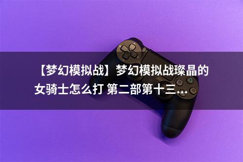 【梦幻模拟战】梦幻模拟战璨晶的女骑士怎么打 第二部第十三章主线剧情攻略