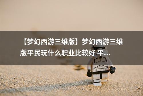 【梦幻西游三维版】梦幻西游三维版平民玩什么职业比较好 平民门派推荐介绍
