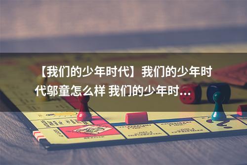 【我们的少年时代】我们的少年时代邬童怎么样 我们的少年时代邬童介绍攻略