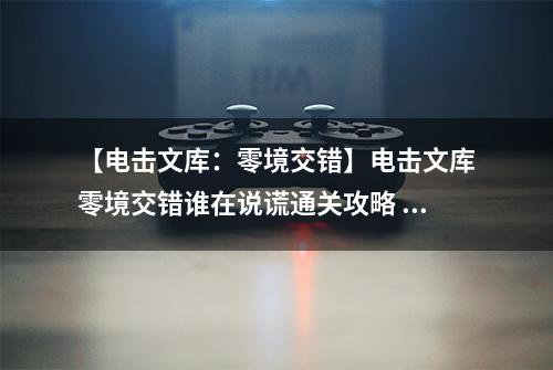 【电击文库：零境交错】电击文库零境交错谁在说谎通关攻略 谁在说谎怎么过