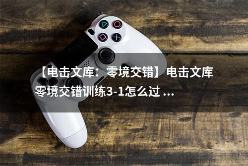 【电击文库：零境交错】电击文库零境交错训练3-1怎么过 训练模式3-1通关攻略